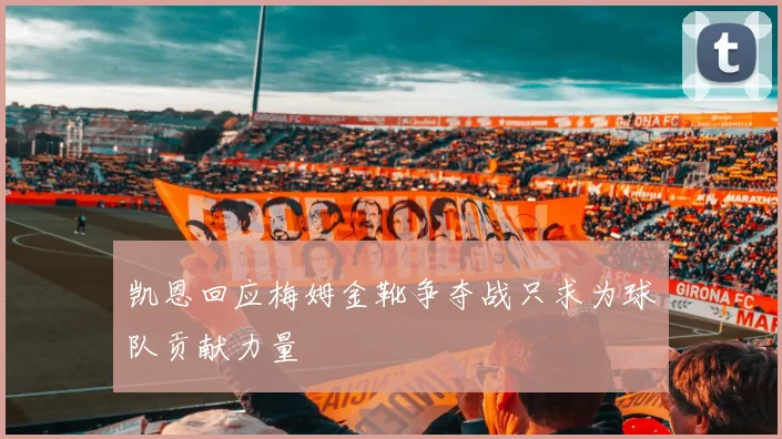 凯恩回应梅姆金靴争夺战只求为球队贡献力量
