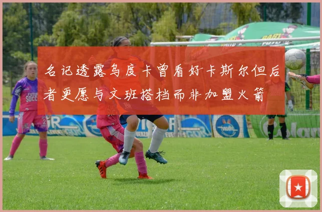 名记透露乌度卡曾看好卡斯尔但后者更愿与文班搭档而非加盟火箭
