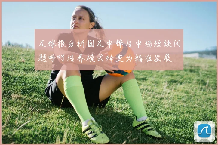 足球报分析国足中锋与中场短缺问题呼吁培养模式转变为精准发展