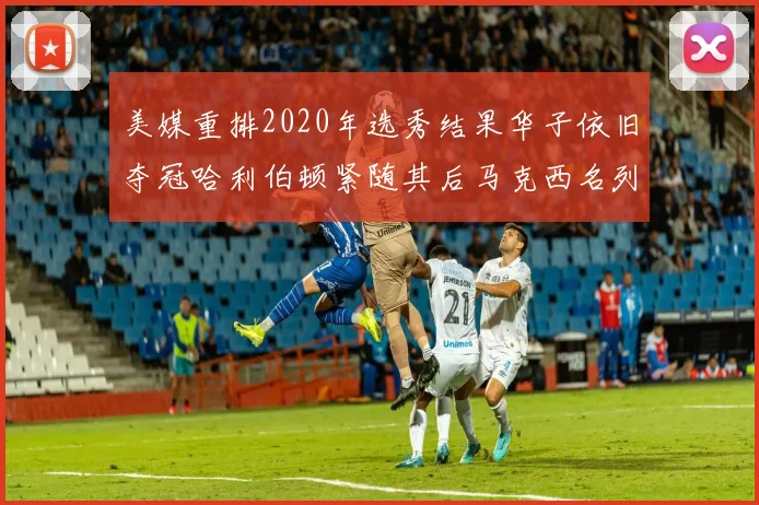 美媒重排2020年选秀结果华子依旧夺冠哈利伯顿紧随其后马克西名列第三