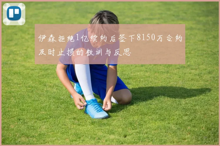 伊森拒绝1亿续约后签下8150万合约及时止损的教训与反思