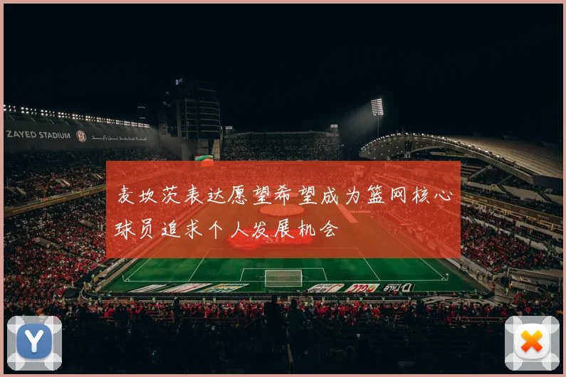 麦坎茨表达愿望希望成为篮网核心球员追求个人发展机会