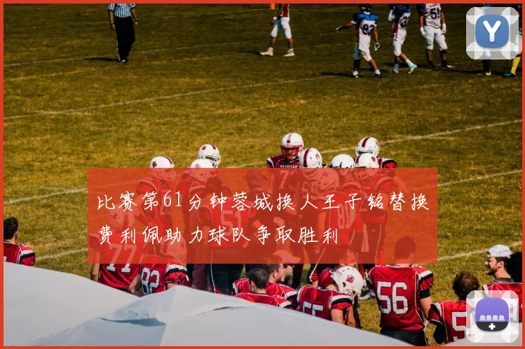 比赛第61分钟蓉城换人王子铭替换费利佩助力球队争取胜利