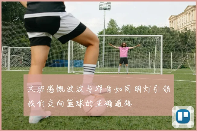 文班感慨波波与邓肯如同明灯引领我们走向篮球的正确道路