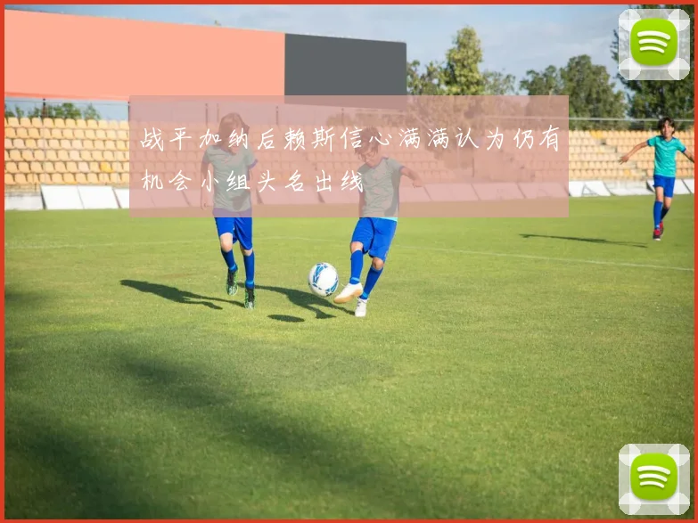 战平加纳后赖斯信心满满认为仍有机会小组头名出线