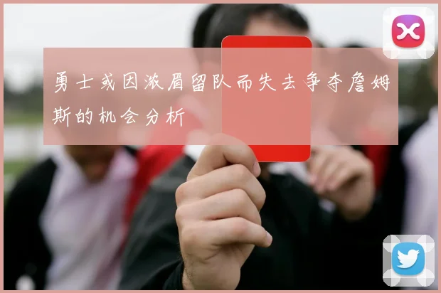 勇士或因浓眉留队而失去争夺詹姆斯的机会分析