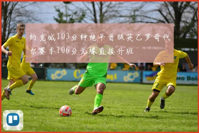 约克城103分钟绝平晋级英乙罗奇代尔赛季106分无缘直接升班