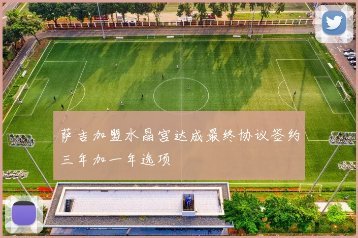 萨吉加盟水晶宫达成最终协议签约三年加一年选项