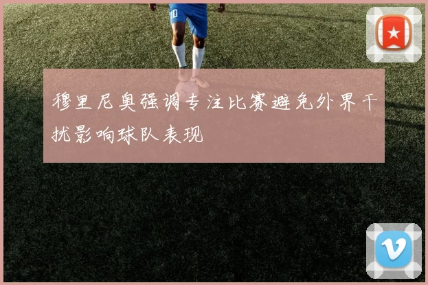 穆里尼奥强调专注比赛避免外界干扰影响球队表现