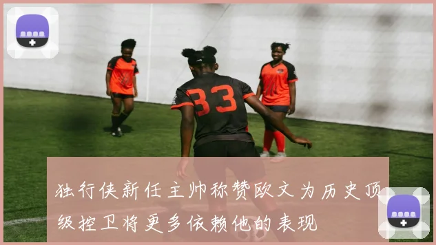 独行侠新任主帅称赞欧文为历史顶级控卫将更多依赖他的表现